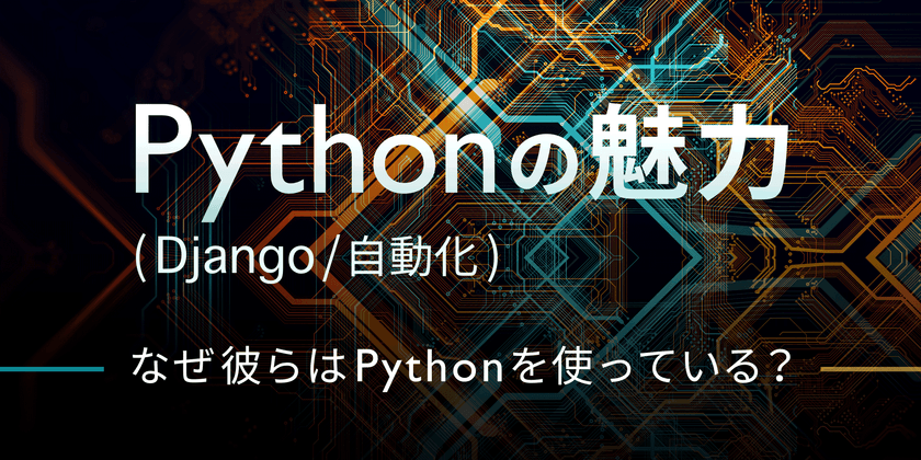 Pythonの魅力 (Django / 自動化) －なぜ彼らはPythonを使っている？－（無料）