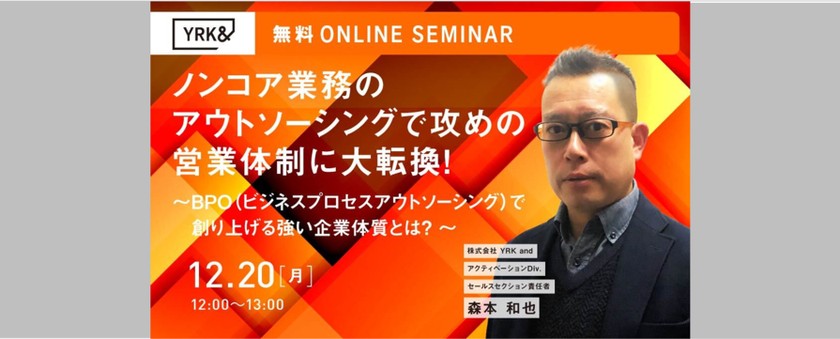 【無料ウェビナー】  ノンコア業務のアウトソーシングで攻めの営業体制に大転換！ ～BPO（ビジネスプロセスアウトソーシング）で創り上げる強い企業体質とは？ ～