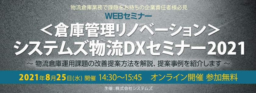 ＜倉庫管理リノベーション＞システムズ物流DXセミナー2021 ～物流倉庫運用課題の改善提案方法を解説、提案事例を紹介します～