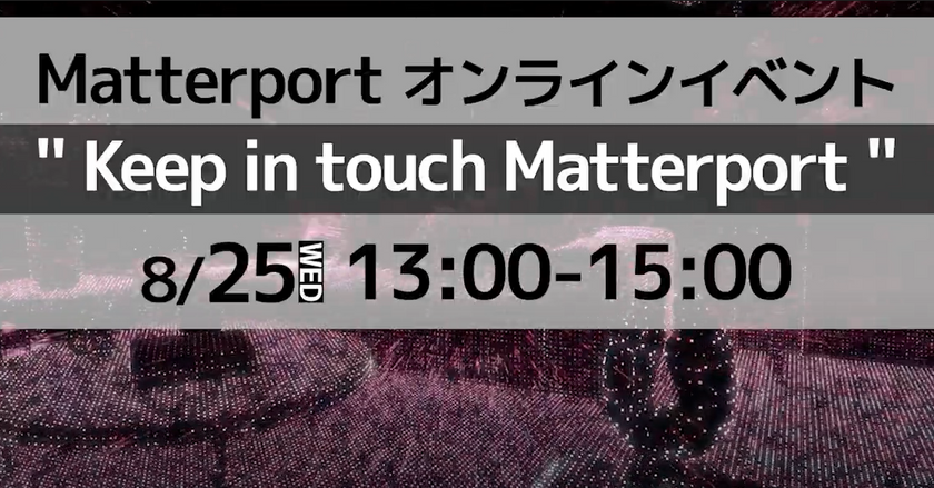 〜 Keep In Touch Matterport【Matterporオンラインイベント】～