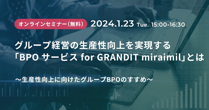 グループ経営の生産性向上を実現する 「BPOサービス for GRANDIT miraimil」とは ～生産性向上に向けたグループBPOのすすめ～