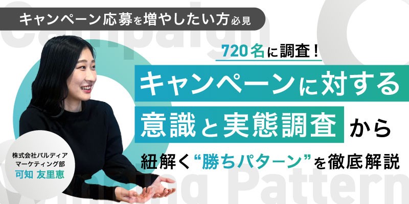 【キャンペーン応募を増やしたい方必見】 720名に調査！キャンペーンに対する意識と実態調査から紐解く”勝ちパターン”を徹底解説