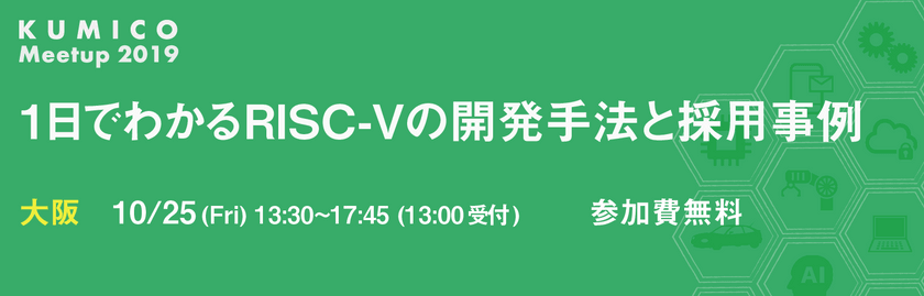 ＜KUMICO Meetup 2019＞ 1日でわかるRISC-Vの開発手法と採用事例（大阪）