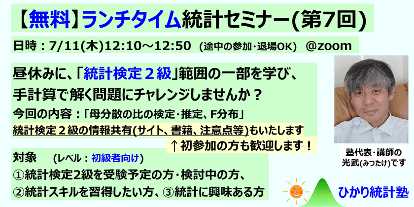 【無料】ランチタイム統計セミナー(第7回、初参加の方も歓迎)：対象①統計検定２級受験予定の方・検討中の方、②２級受験予定はないけど、統計スキルを習得したい方、③統計に興味ある初心者の方。　今回の内容は、「母分散の比の検定・推定、F分布」です。　統計検定２級の受験準備情報共有(講座サイト、書籍、注意点等)もいたします