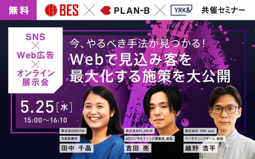 今、やるべき手法が見つかる！Webで見込み客を最大化する施策を大公開【SNS×Web広告×オンライン展示会】｜YRK×BESW×PLAN-B共催セミナー