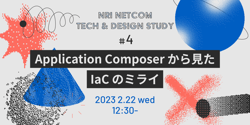 Application Composerから見たIaCのミライ　～NRIネットコム TECH & DESIGN STUDY #4～