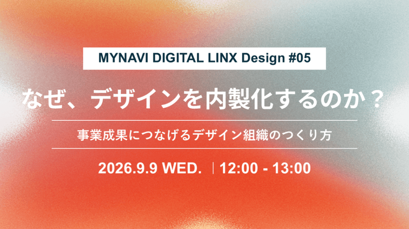 Mynavi Digital LINX Design #05「なぜ、デザインを内製化するのか？ — 事業成果につなげるデザイン組織のつくり方」