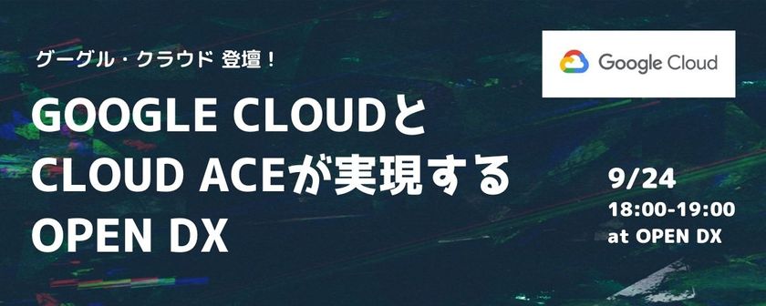 Google Cloud と Cloud Ace が実現するOPEN DX