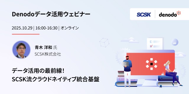 Denodoデータ活用 ウェビナーシリーズ：データ活用の最前線！ SCSK流クラウドネイティブ統合基盤