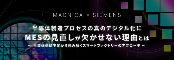 半導体製造プロセスの真のデジタル化にMESの見直しが欠かせない理由とは ～半導体供給不足から読み解くスマートファクトリーのアプローチ～