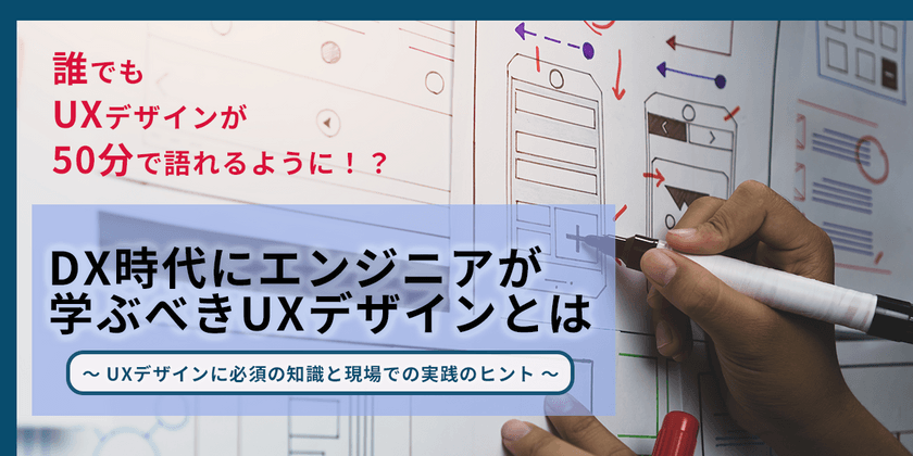 DX時代にエンジニアが学ぶべきUXデザインとは - UXデザインに必須の知識と現場での実践のヒント -