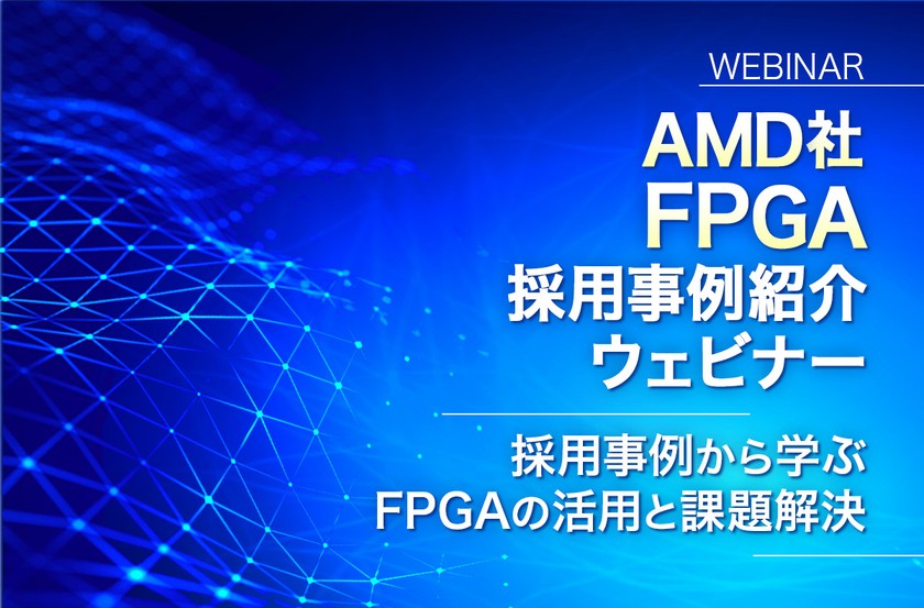 AMD社FPGA 採用事例紹介ウェビナー～採用事例から学ぶFPGAの活用と課題解決～