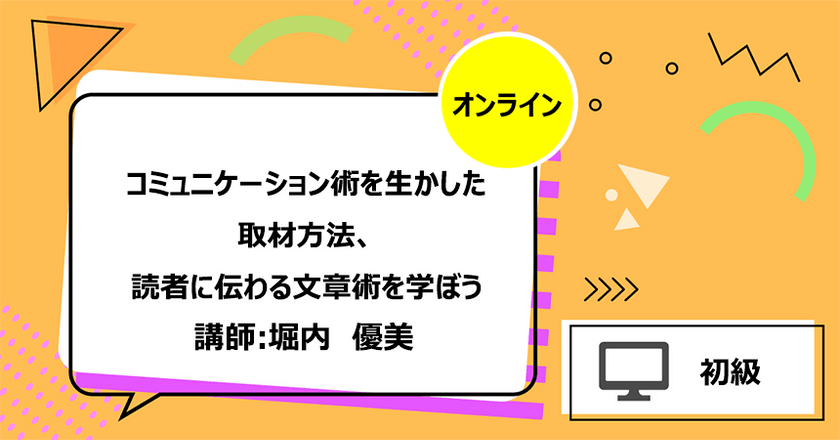 コミュニケーション術を生かした取材方法、読者に伝わる文章術を学ぼう