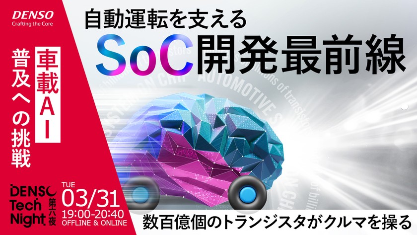 自動運転を支えるSoC開発最前線 ―車載AI普及への挑戦：数百億個のトランジスタがクルマを操る【DENSO Tech Night 第六夜】