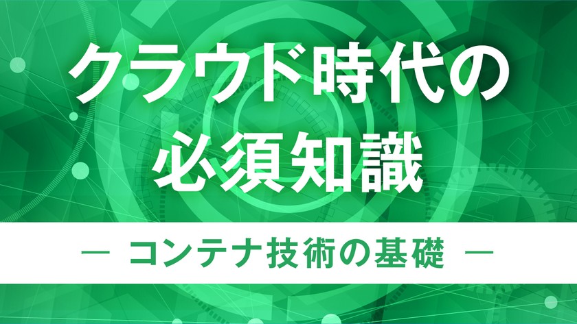 【受講無料！】文部科学省委託事業　クラウド時代の必須知識～コンテナ技術の基礎～オンライン講座