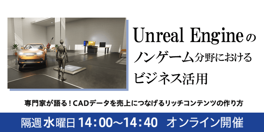 2/28【ウェビナー】Unreal Engine（アンリアルエンジン）をビジネスに活用する！専門家が語るCADデータを売上につなげるリッチコンテンツの作り方