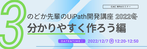 のどか先輩のUiPath解説シリーズ 2022冬～③分かりやすく作ろう編～｜CAC RPAセミナー