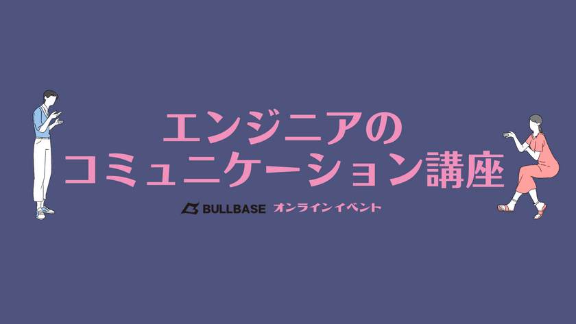 エンジニアコミュニケーション講座〜エンジニアに必要なコミュニケーション力を徹底攻略！〜