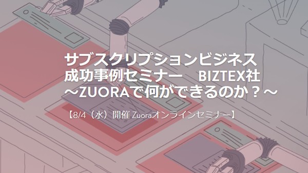 サブスクリプションビジネス成功事例セミナー BizteX社 〜Zuoraで何ができるのか?〜