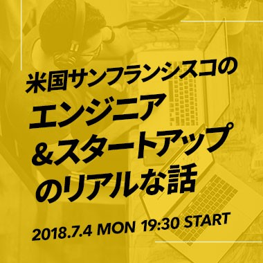 【人気のため更に増席!】米国サンフランシスコのエンジニア&スタートアップのリアルな話