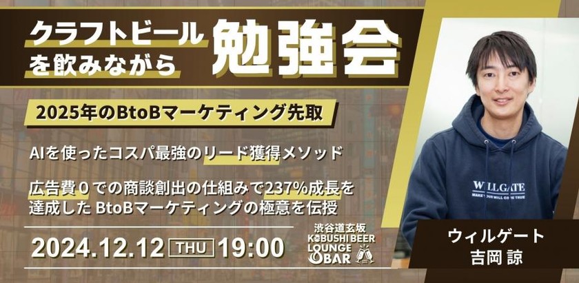 【12月12日(木)19:00～】2025年のBtoBマーケティング先取。AIを使ったコスパ最強のリード獲得メソッド！広告費０での商談創出の仕組みで237％成長を達成した BtoBマーケティングの極意を伝授！ / ゲスト:吉岡 諒(ウィルゲート)