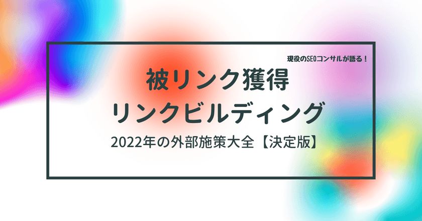 【初心者向け！SEO被リンク講座】2022年最新のアップデートを考慮した、被リンク獲得・外部施策を行う手法を11選徹底紹介！被リンクについて具体的に解説します。