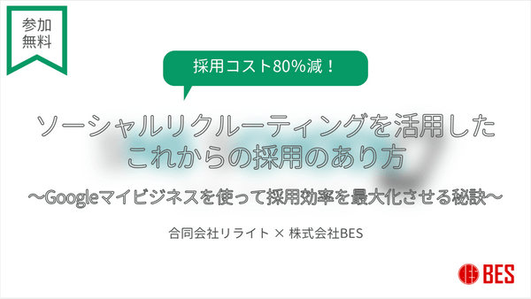 【無料ウェビナー】採用コスト80％減！ソーシャルリクルーティングを活用したこれからの採用のあり方〜Googleマイビジネスを使って採用効率を最大化させる秘訣〜