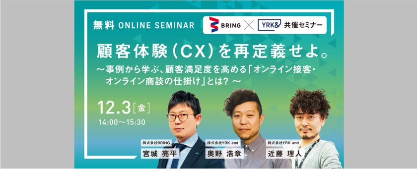 【共催セミナー】 BRING × YRK＆  顧客体験（CX）を再定義せよ。 ～事例から学ぶ、顧客満足度を高める「オンライン接客・オンライン商談の仕掛け」とは？ 〜