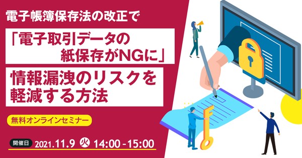 電子帳簿保存法の改正で「電子取引データの紙保存がNGに」情報漏えいリスクを軽減する方法