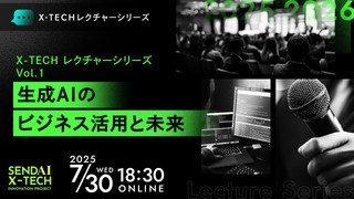 仙台X-TECHレクチャーシリーズ2025 Vol.1  生成AIのビジネス活用と未来