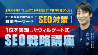 生成AIの時代にLLMOでも成果を出す“本質的なSEO”とは？ たった半年で圏外から難関キーワード「SEO対策」1位を実現したウィルゲート式SEO戦略講座