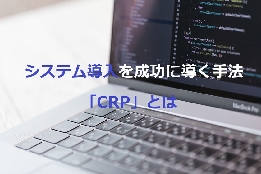 システム導入を成功に導く手法「CRP」とは?