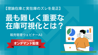 理論在庫と実在庫のズレを是正 最も難しく重要な在庫可視化とは？【販売管理ウェビナー】