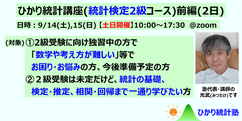 ひかり統計講座(統計検定2級コース)(前編2日)【土日開催】対象：①統計検定２級受験に向け準備中・準備前で、質問して疑問を解消しながら受験準備したい方。②２級受験は未定だけど、統計の基礎、検定推定、相関回帰まで一通り学びたい方。①②共にたっぷり質問可です