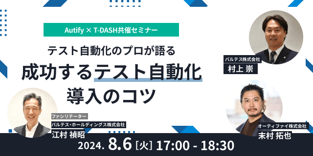 【8/6(火)17:00開催】Autify × T-DASH共催セミナー　テスト自動化のプロが語る成功するテスト自動化導入のコツ