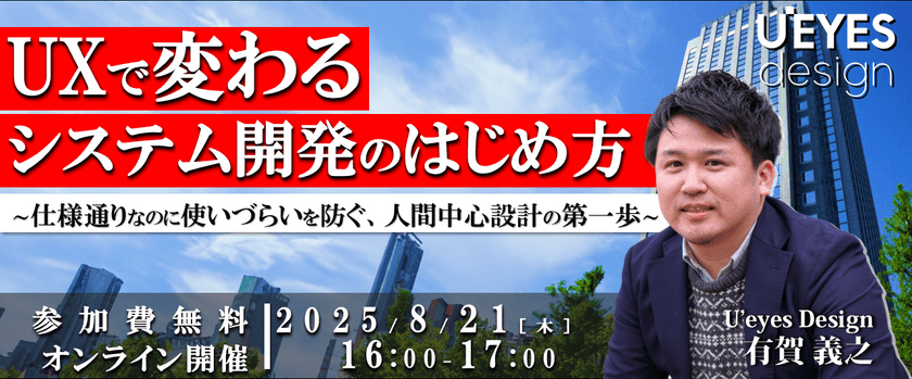 【8/21 オンライン開催＜無料＞】 UXで変わるシステム開発のはじめ方 ～仕様通りなのに使いづらい・・を防ぐ、人間中心設計の第一歩～