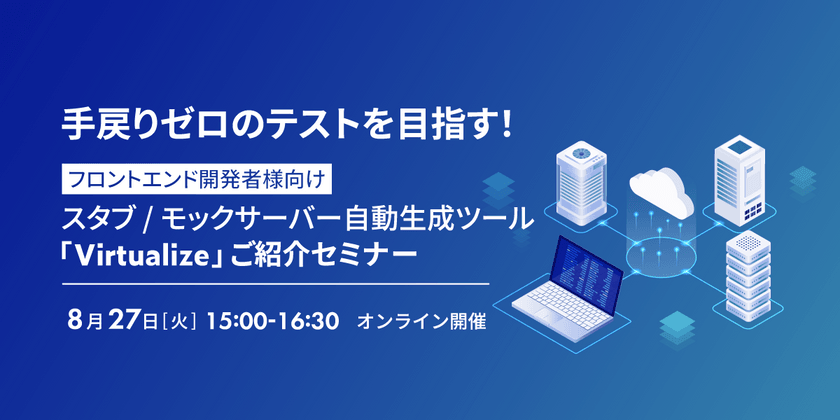 手戻りゼロのテストを目指す！ フロントエンド開発者様向けスタブ/モックサーバー自動生成ツール「Virtualize」ご紹介セミナー