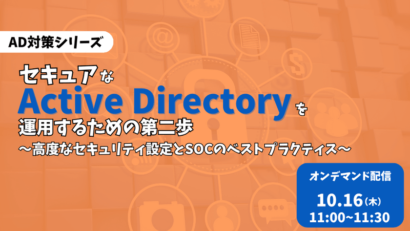 セキュアな Active Directory を運用するための第二歩 ～高度なセキュリティ設定とSOCのベストプラクティス～
