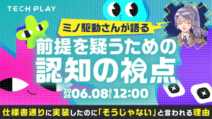 仕様書通りに実装したのに「そうじゃない」と言われる理由──ミノ駆動さんが語る"前提を疑うための認知の視点"