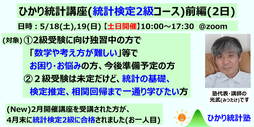 ひかり統計講座(統計検定2級コース)(前編2日)【土日開催】対象：①統計検定２級受験に向け準備中・準備前で、質問して疑問を解消しながら受験準備したい方。②２級受験は未定だけど、統計の基礎、検定推定、相関回帰まで一通り学びたい方。①②共にたっぷり質問可です