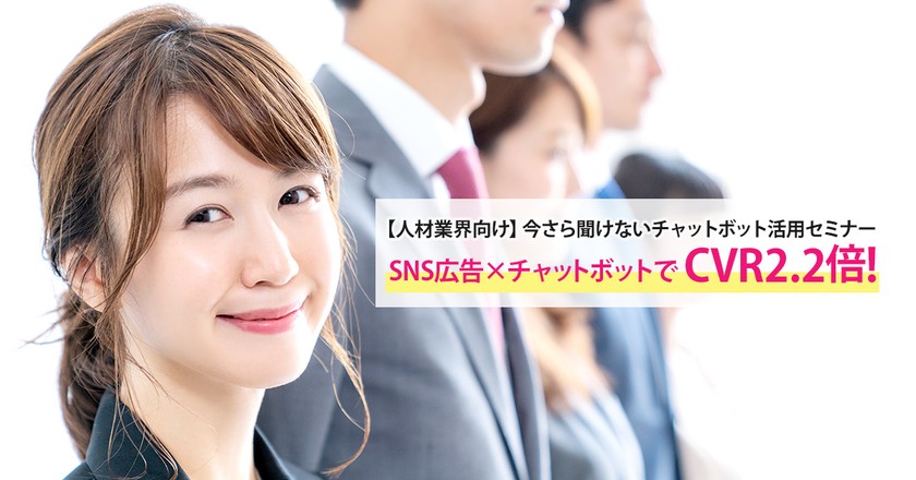 【人材業界向け】今さら聞けないチャットボット活用セミナーSNS広告×チャットボットでCVR2.2倍！最新事例をご紹介！