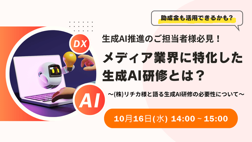 【無料ウェビナー】10/16（水）：生成AI推進のご担当者様必見！　助成金も活用できるかも？　メディア業界に特化した生成AI研修とは？　～（株）リチカ様と語る生成AI研修の必要性について～