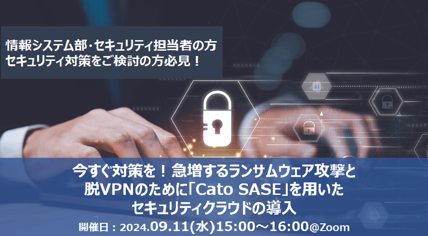 【無料オンライン】今すぐ対策を！急増するランサムウェア攻撃と脱VPNのために「Cato SASE」を用いたセキュリティクラウドの導入