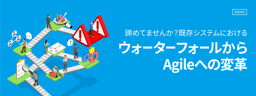 【6月13日(木)開催】諦めてませんか？既存システムにおけるウォーターフォールからAgileへの変革