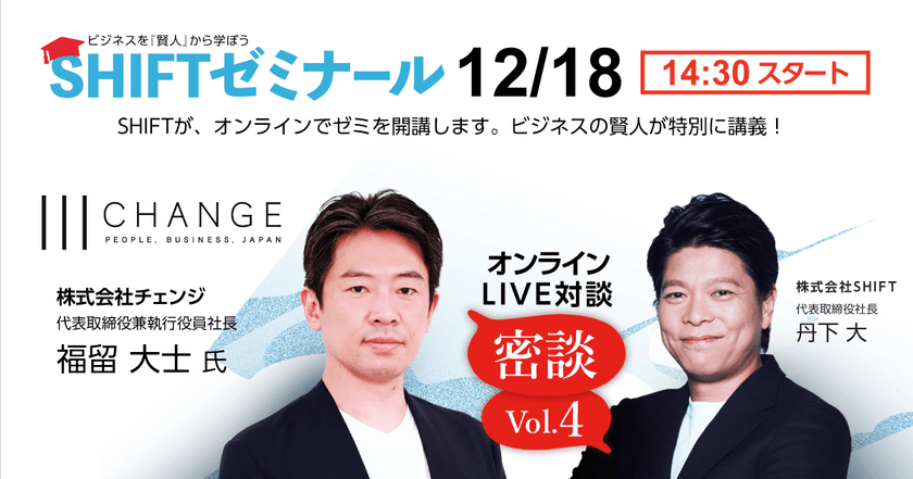 ビジネスを「賢人」から学ぼう　SHIFTゼミナール開講 ｜ 株式会社チェンジ  福留 大士 氏と株式会社SHIFT 丹下 大の対談をお届けします！