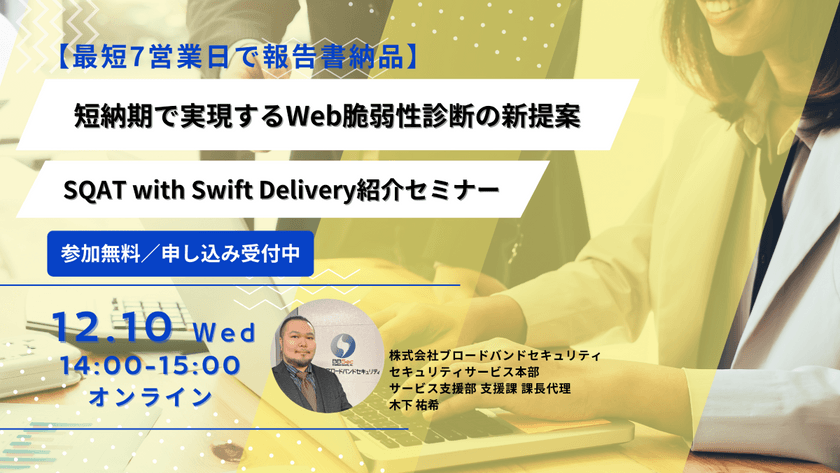 【最短7営業日で報告書納品】短納期で実現するWeb脆弱性診断の新提案 -SQAT® with Swift Delivery紹介セミナー
