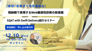 【最短7営業日で報告書納品】短納期で実現するWeb脆弱性診断の新提案 -SQAT® with Swift Delivery紹介セミナー