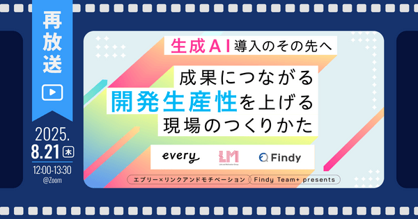 【再放送】生成AI導入のその先へ ─成果につながる“開発生産性”を上げる現場のつくりかた 【エブリー×リンクアンドモチベーション -Findy Team+ presents-】
