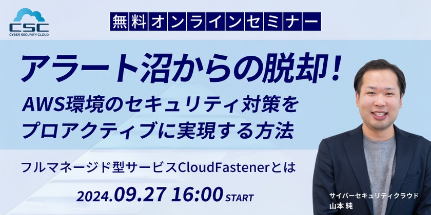 アラート沼からの脱却！AWS環境のセキュリティ対策をプロアクティブに実現する方法〜フルマネージド型サービスCloudFastenerとは〜