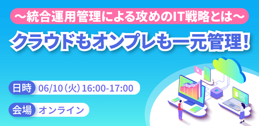 クラウドもオンプレも一元管理！ ～統合運用管理による攻めのIT戦略とは～